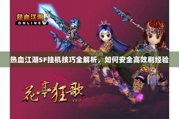 热血江湖SF挂机技巧全解析，如何安全高效刷经验