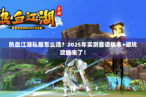 热血江湖私服怎么选？2025年实测靠谱版本+避坑攻略来了！