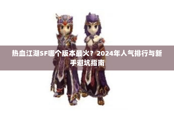 热血江湖SF哪个版本最火？2024年人气排行与新手避坑指南
