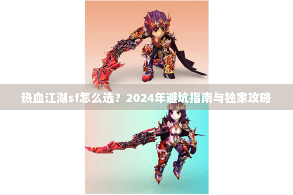 热血江湖sf怎么选？2024年避坑指南与独家攻略