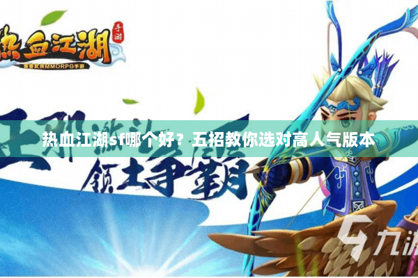 热血江湖sf哪个好？五招教你选对高人气版本