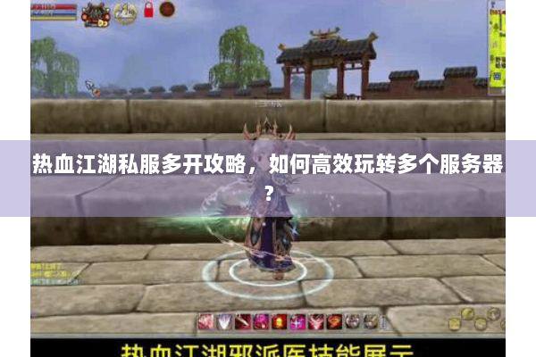 热血江湖私服多开攻略，如何高效玩转多个服务器？