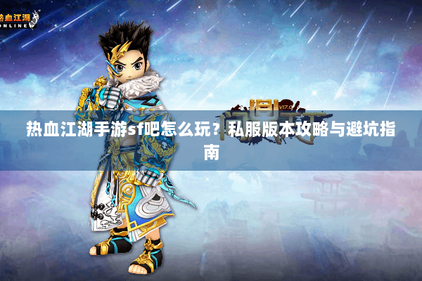 热血江湖手游sf吧怎么玩？私服版本攻略与避坑指南