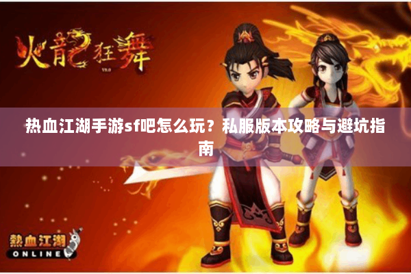 热血江湖手游sf吧怎么玩？私服版本攻略与避坑指南