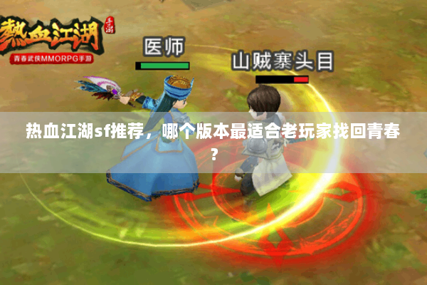 热血江湖sf推荐，哪个版本最适合老玩家找回青春？