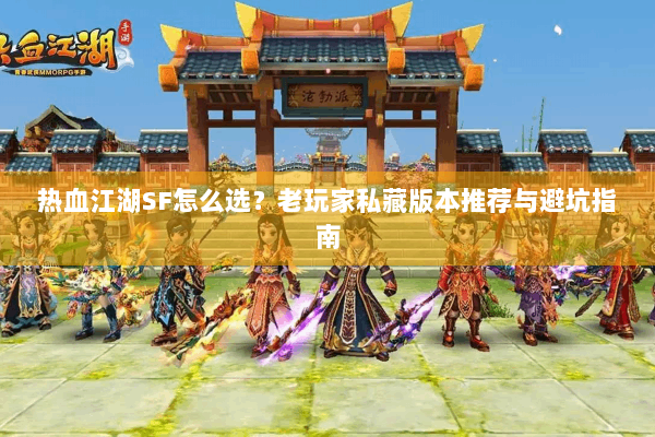 热血江湖SF怎么选？老玩家私藏版本推荐与避坑指南