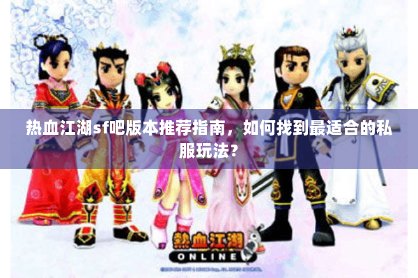 热血江湖sf吧版本推荐指南，如何找到最适合的私服玩法？