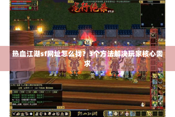 热血江湖sf网址怎么找？3个方法解决玩家核心需求