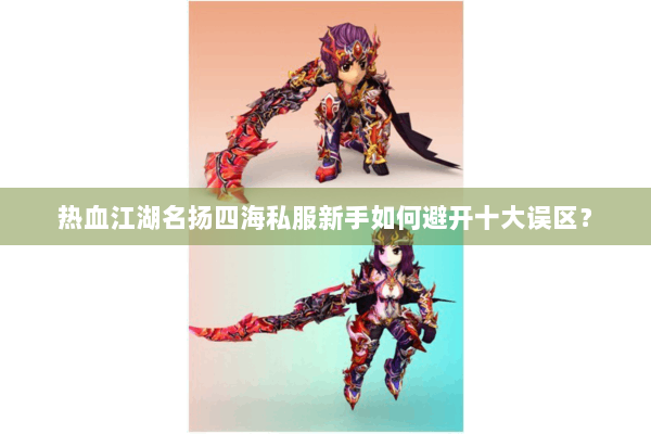 热血江湖名扬四海私服新手如何避开十大误区？