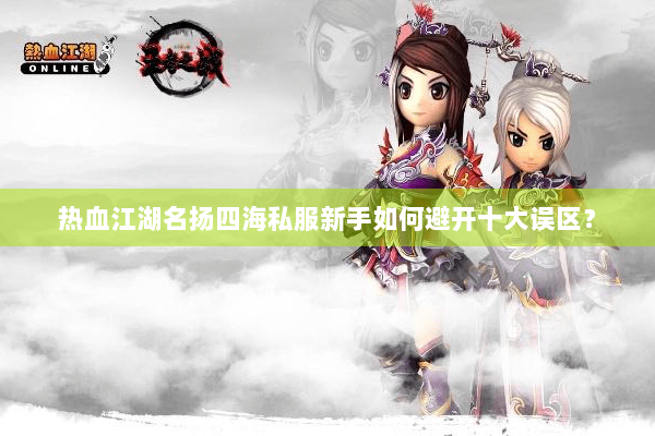 热血江湖名扬四海私服新手如何避开十大误区？