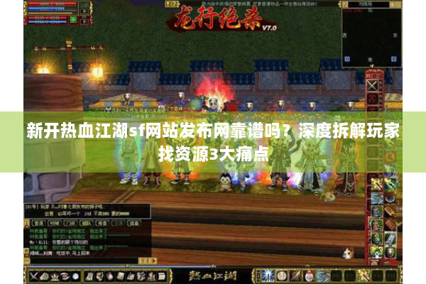 新开热血江湖sf网站发布网靠谱吗？深度拆解玩家找资源3大痛点