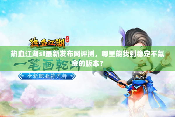 热血江湖sf最新发布网评测，哪里能找到稳定不氪金的版本？