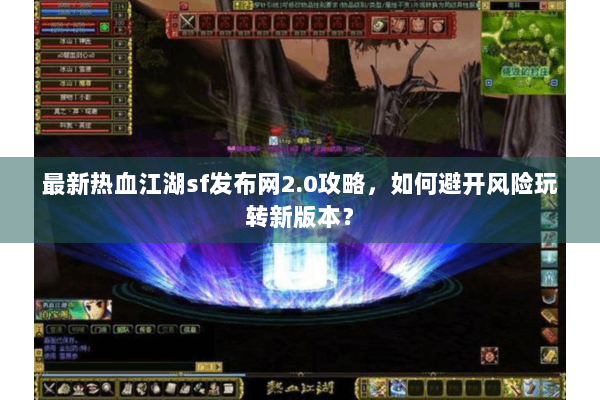 最新热血江湖sf发布网2.0攻略，如何避开风险玩转新版本？