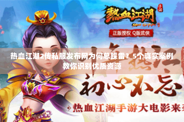 热血江湖2传私服发布网为何总踩雷？5个真实案例教你识别优质资源