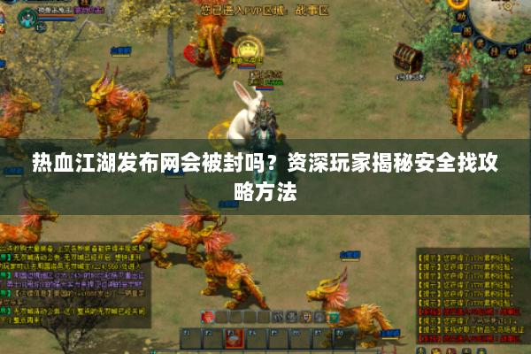 热血江湖发布网会被封吗？资深玩家揭秘安全找攻略方法