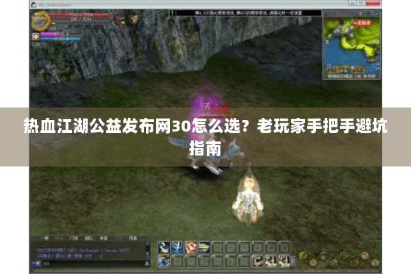 热血江湖公益发布网30怎么选？老玩家手把手避坑指南