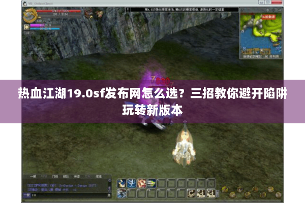 热血江湖19.0sf发布网怎么选？三招教你避开陷阱玩转新版本