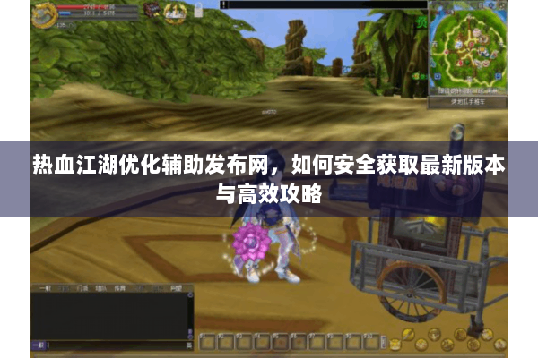 热血江湖优化辅助发布网，如何安全获取最新版本与高效攻略