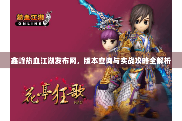 鑫峰热血江湖发布网，版本查询与实战攻略全解析