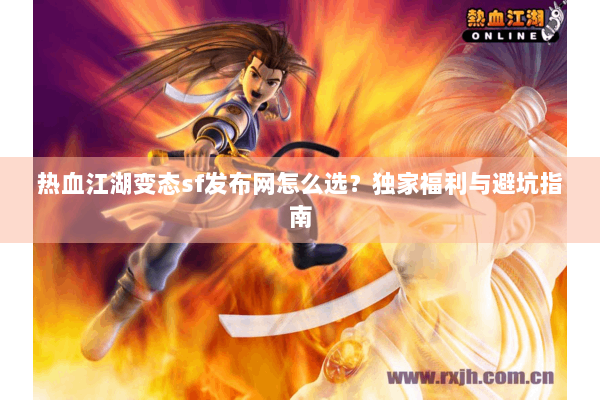 热血江湖变态sf发布网怎么选？独家福利与避坑指南
