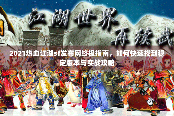 2021热血江湖sf发布网终极指南，如何快速找到稳定版本与实战攻略