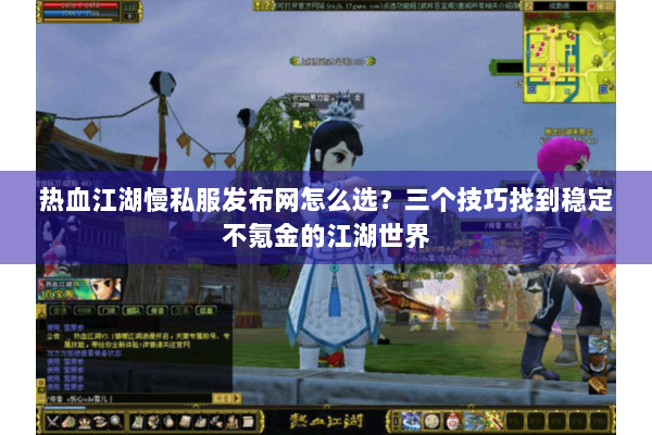 热血江湖慢私服发布网怎么选？三个技巧找到稳定不氪金的江湖世界