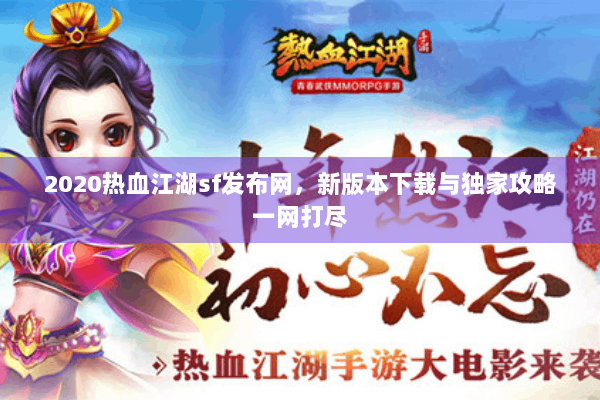 2020热血江湖sf发布网，新版本下载与独家攻略一网打尽