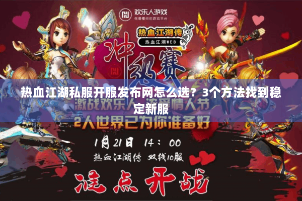 热血江湖私服开服发布网怎么选？3个方法找到稳定新服