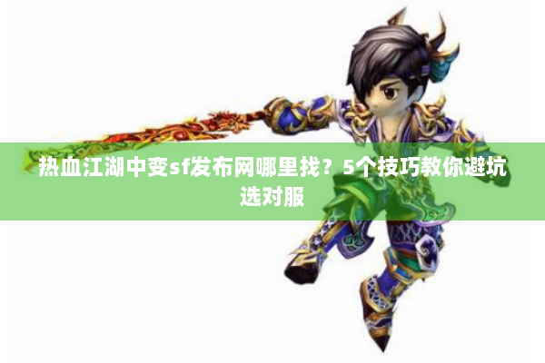 热血江湖中变sf发布网哪里找？5个技巧教你避坑选对服