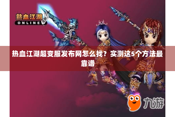 热血江湖超变服发布网怎么找？实测这5个方法最靠谱