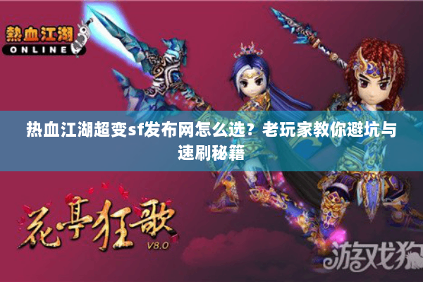 热血江湖超变sf发布网怎么选？老玩家教你避坑与速刷秘籍