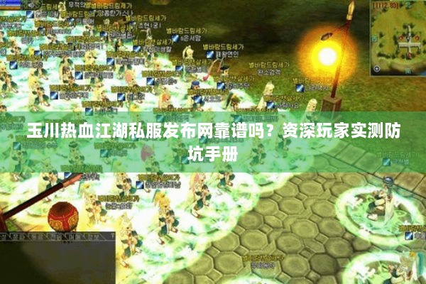 玉川热血江湖私服发布网靠谱吗？资深玩家实测防坑手册