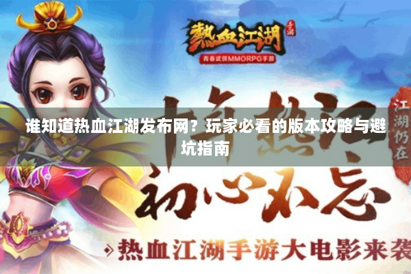 谁知道热血江湖发布网？玩家必看的版本攻略与避坑指南