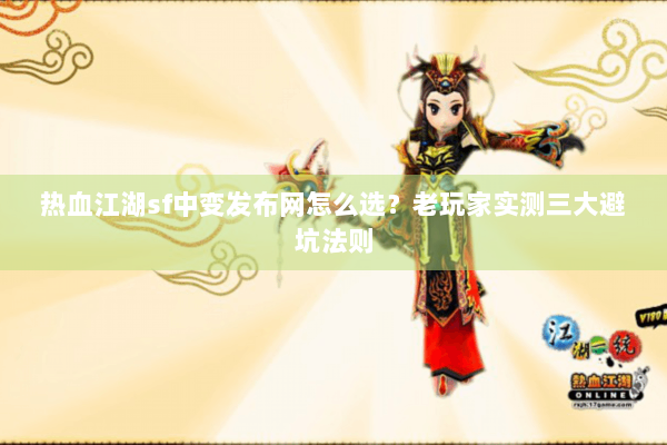 热血江湖sf中变发布网怎么选？老玩家实测三大避坑法则