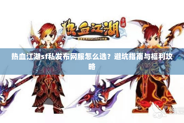 热血江湖sf私发布网服怎么选？避坑指南与福利攻略