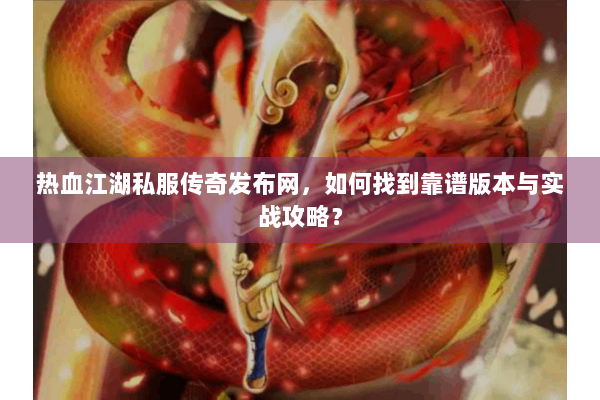 热血江湖私服传奇发布网，如何找到靠谱版本与实战攻略？