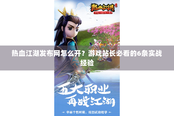 热血江湖发布网怎么开？游戏站长必看的6条实战经验