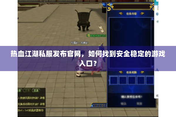 热血江湖私服发布官网，如何找到安全稳定的游戏入口？