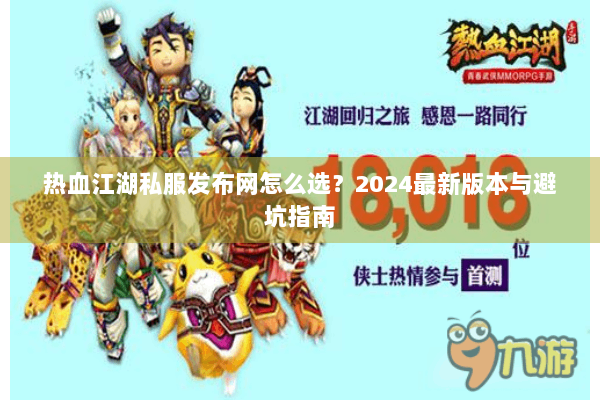 热血江湖私服发布网怎么选？2024最新版本与避坑指南