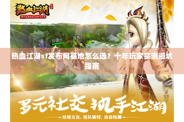 热血江湖sf发布网基地怎么选？十年玩家实测避坑指南