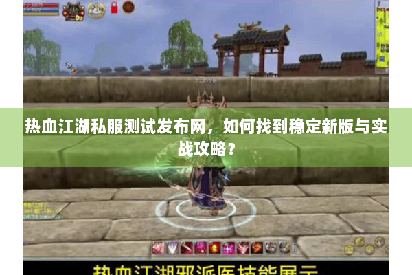 热血江湖私服测试发布网，如何找到稳定新版与实战攻略？