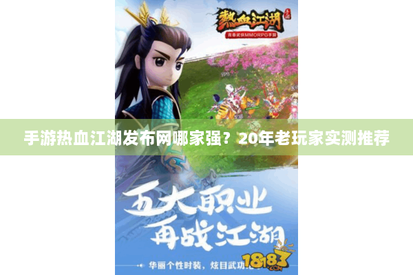 手游热血江湖发布网哪家强？20年老玩家实测推荐