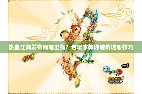 热血江湖发布网哪里找？老玩家教你避坑选服技巧