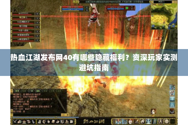 热血江湖发布网40有哪些隐藏福利？资深玩家实测避坑指南