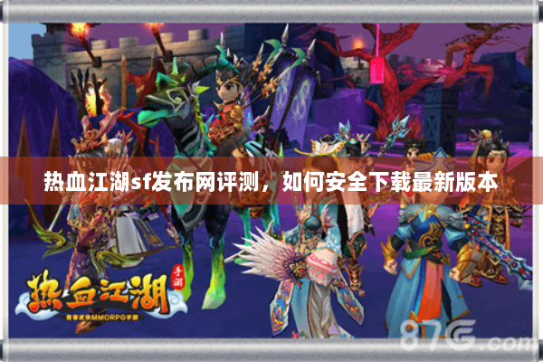 热血江湖sf发布网评测，如何安全下载最新版本