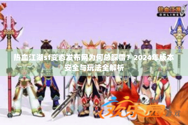 热血江湖sf变态发布网为何总踩雷？2024年版本安全与玩法全解析