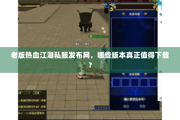老版热血江湖私服发布网，哪些版本真正值得下载？