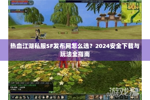 热血江湖私服SF发布网怎么选？2024安全下载与玩法全指南