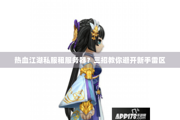 热血江湖私服租服务器？三招教你避开新手雷区