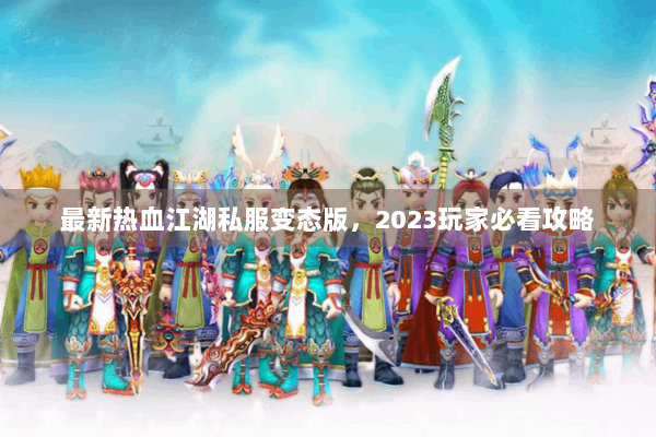 最新热血江湖私服变态版，2023玩家必看攻略